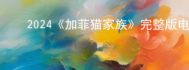 ﻿陈慎吾发布﻿2024《加菲猫家族》完整版电影/在线观看/百度云-美剧天堂